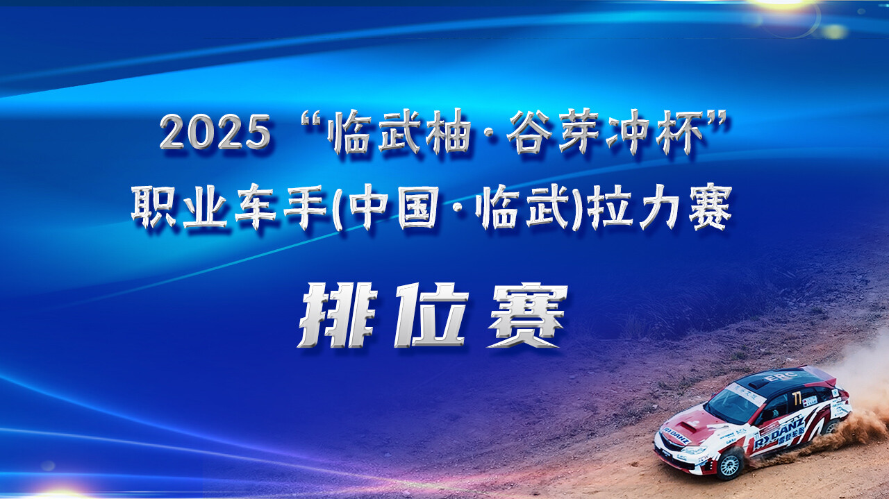 直播 | 2025 “临武柚·谷芽冲杯”职业车手 （中国·临武）拉力赛 汽车排位赛