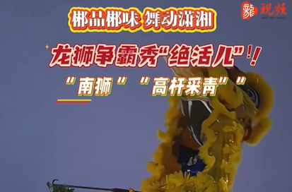 郴品郴味 舞动潇湘：龙狮争霸秀“绝活儿” 南狮 “高杆采青”