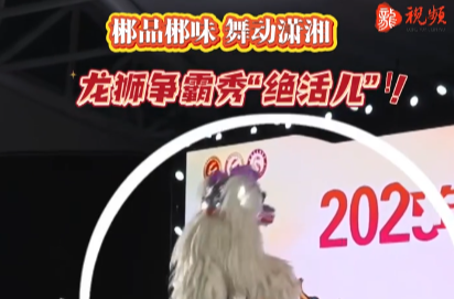 郴品郴味 舞动潇湘：龙狮争霸秀“绝活儿”