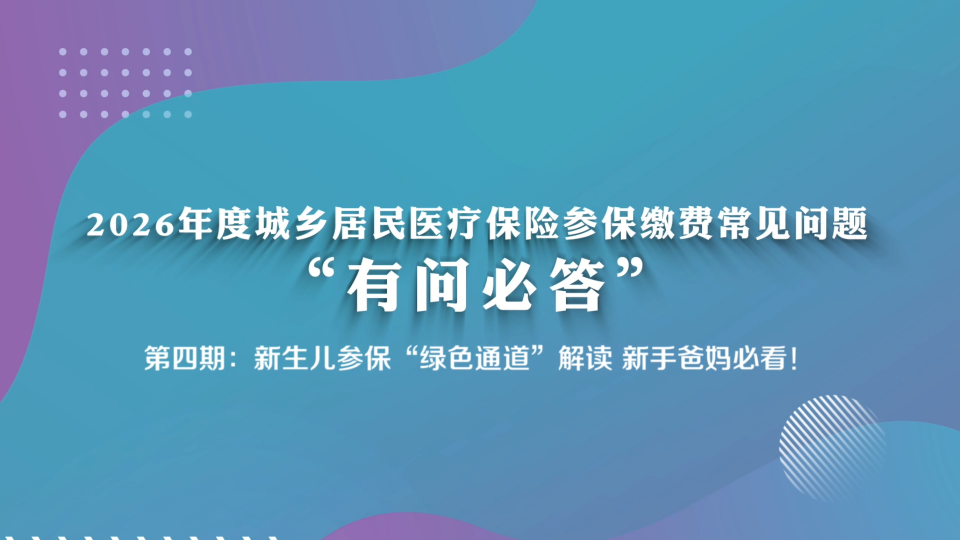 2026年度城乡居民医疗保险参保缴费常见问题“有问必答”（第四期：新生儿参保“绿色通道”解读 新手爸妈必看）