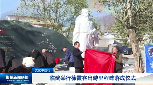 【郴州新闻联播】文化中国行：临武举行徐霞客出游里程碑落成仪式