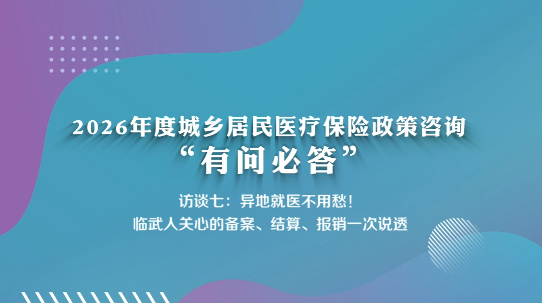 2026年度城乡居民医疗保险参保缴费常见问题“有问必答”（第七期：异地就医不用愁！临武人关心的备案、结算、报销一次说透）