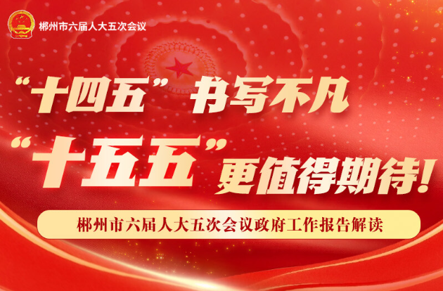 郴州市政府工作报告解读② | “十四五”书写不凡 “十五五”更值得期待！