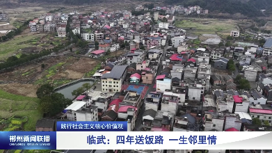 【郴州新闻联播】践行社会主义核心价值观·临武：四年送饭路 一生邻里情