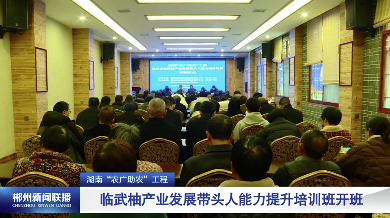 【郴州新闻联播】湖南“农广助农”工程：临武柚产业发展带头人能力提升培训班开班