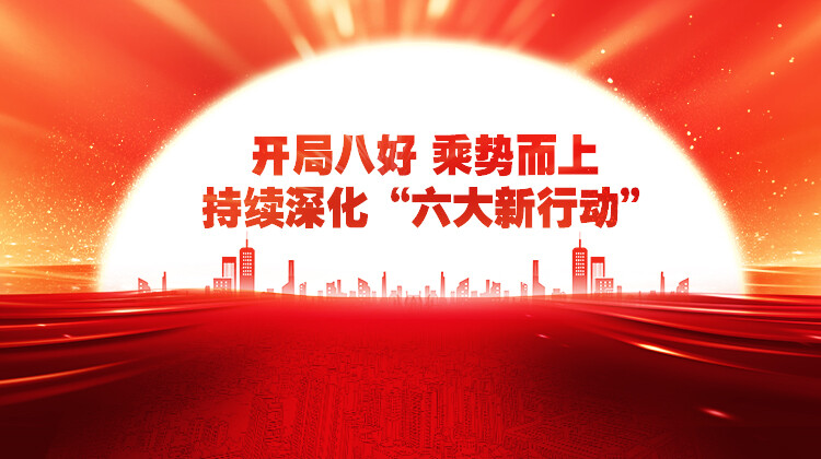 开局八好 乘势而上 持续深化“六大新行动”