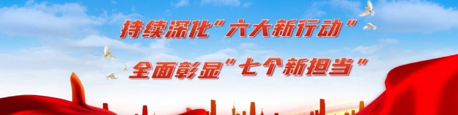 持续深化“六大新行动” 全面彰显“七个新担当”