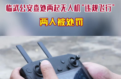 临武公安查处两起无人机“违规飞行” 两人被处罚