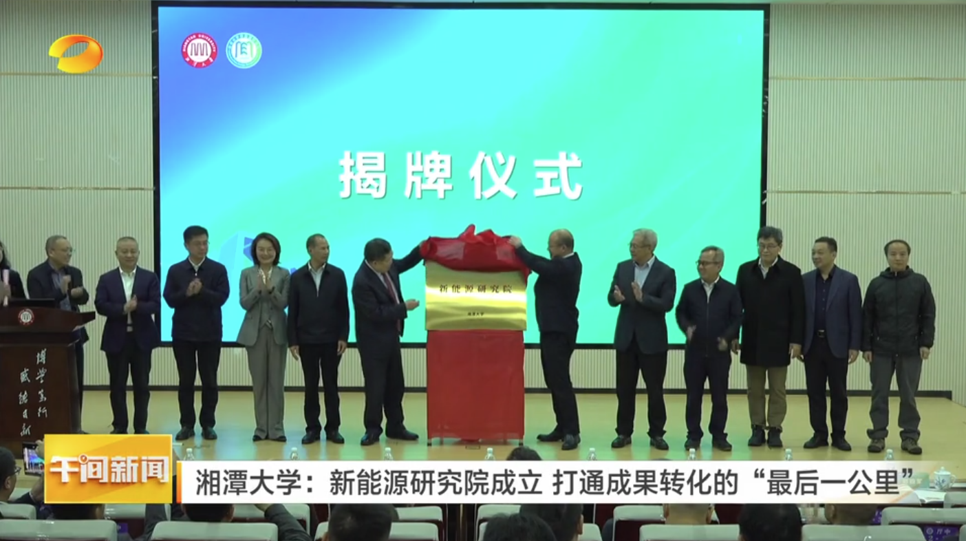 【湖南卫视午间新闻】湘潭大学：新能源研究院成立 打通成果转化的“最后一公里”