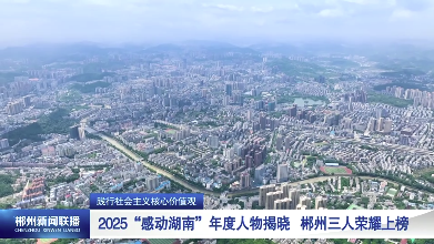 【郴州新闻联播】践行社会主义核心价值观：2025“感动湖南”年度人物揭晓 郴州三人荣耀上榜