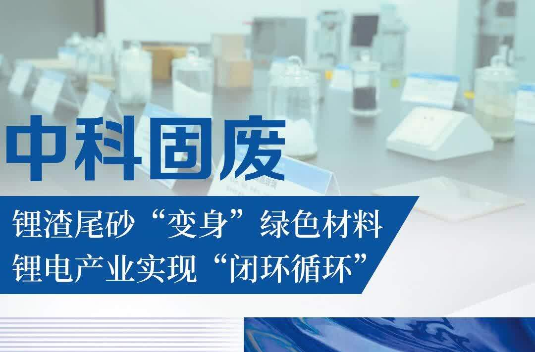中科固废：锂渣尾砂“变身”绿色材料 锂电产业实现“闭环循环”