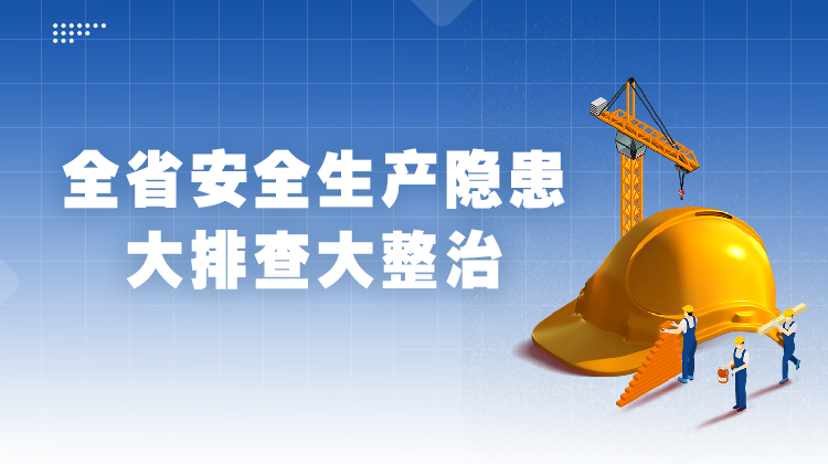 全省安全生产隐患大排查大整治