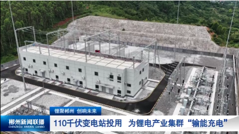 【郴州新闻联播】锂聚郴州 创响未来：110千伏变电站投用 为锂电产业集群“输能充电”
