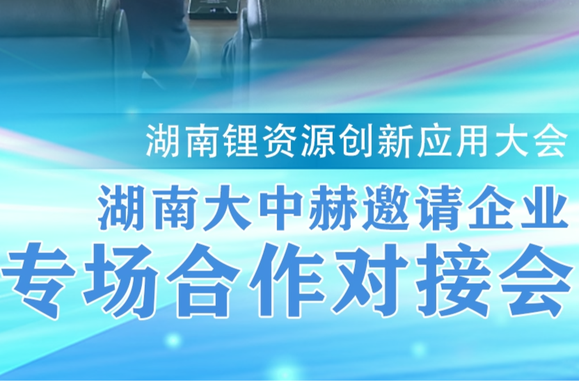 湖南锂资源创新应用大会｜湖南大中赫邀请企业专场合作对接会