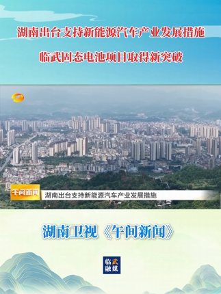 【学习强国】经济一线丨湖南出台支持新能源汽车产业发展措施 临武固态电池项目取得新突破