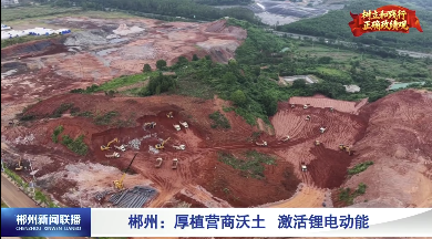 【郴州新闻联播】郴州：厚植营商沃土 激活锂电动能