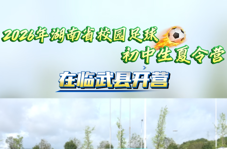 2026年湖南省校园足球初中生夏令营在临武县开营