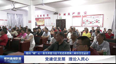 【郴州新闻联播】理润“郴”心·我市开展习近平党建思想第二期示范性宣讲：党建促发展 理论入民心