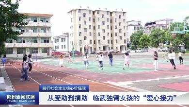 【郴州新闻联播】践行社会主义核心价值观：从受助到捐助 临武独臂女孩的“爱心接力”