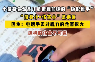 【学习强国】科普视频丨小手表暗藏大隐患 眼科医生支招保护孩子视力