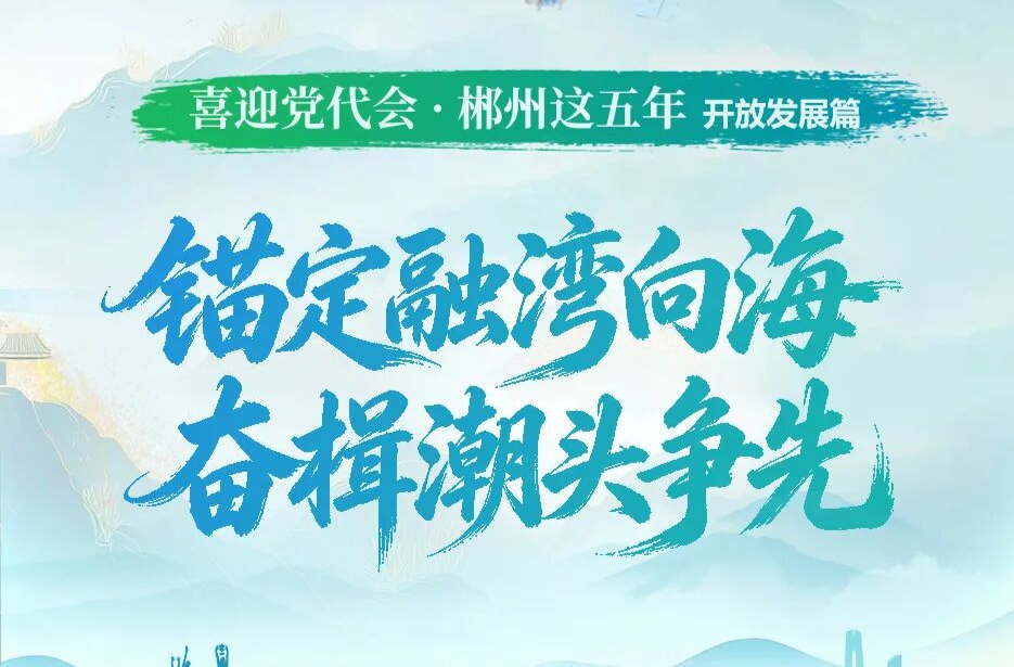 喜迎党代会·郴州这五年｜锚定融湾向海 奋楫潮头争先