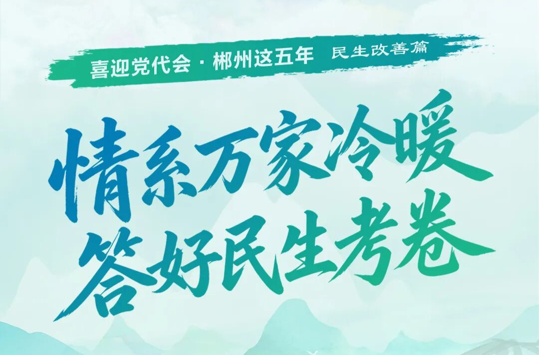 喜迎党代会·郴州这五年｜情系万家冷暖 答好民生考卷