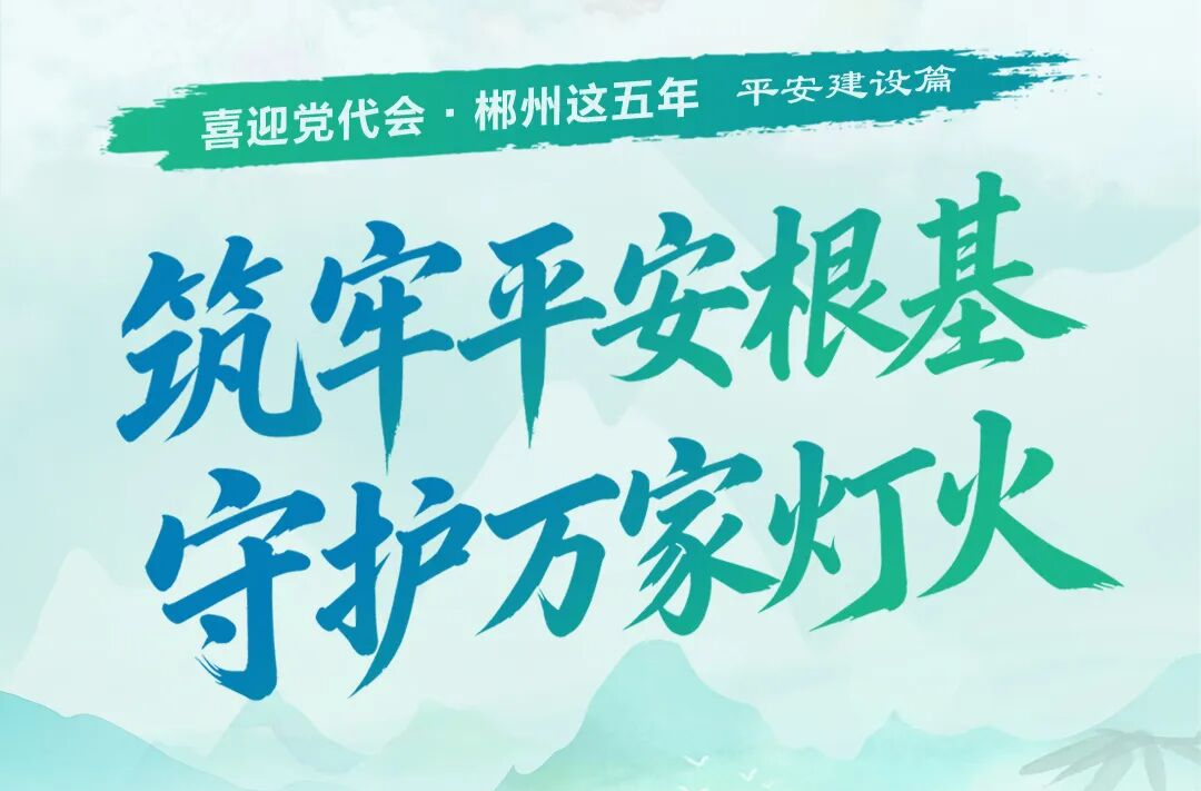 喜迎党代会·郴州这五年 |  筑牢平安根基 守护万家灯火