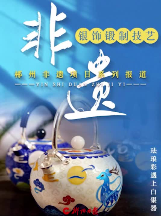 非遗里的郴州 | 银饰锻制技艺：珐琅彩遇上白银器